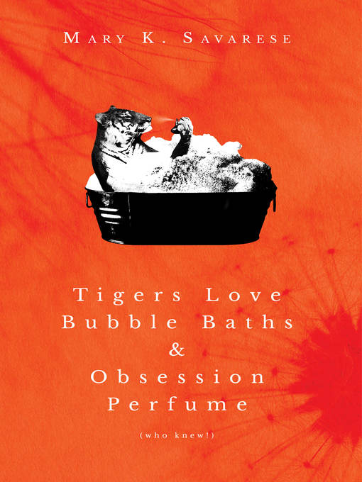Title details for Tigers Love Bubble Baths and Obsession Perfume, Who Knew! by Mary K. Savarese - Available